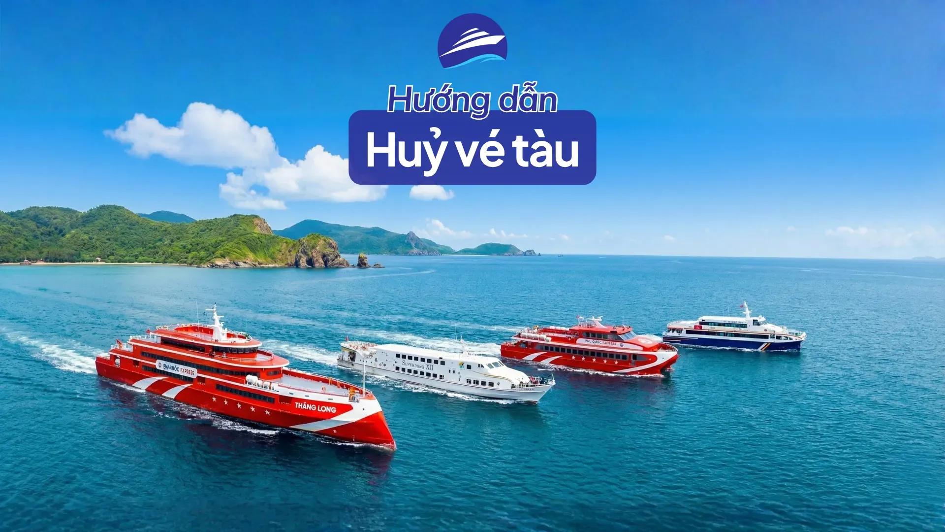 Hướng dẫn hủy vé tàu Côn Đảo: điều kiện, phí, thời hạn